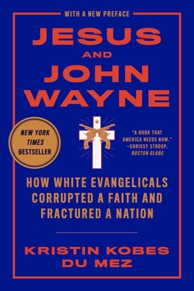 "Jesus and John Wayne: How White Evangelicals Corrupted a Faith and Fractured a Nation" by Kristin Kobes Du Mez