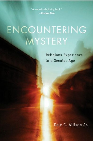 "Encountering Mystery: Religious Experience in a Secular Age" by Dale C. Allison Jr.